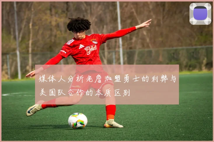媒体人分析老詹加盟勇士的利弊与美国队合作的本质区别