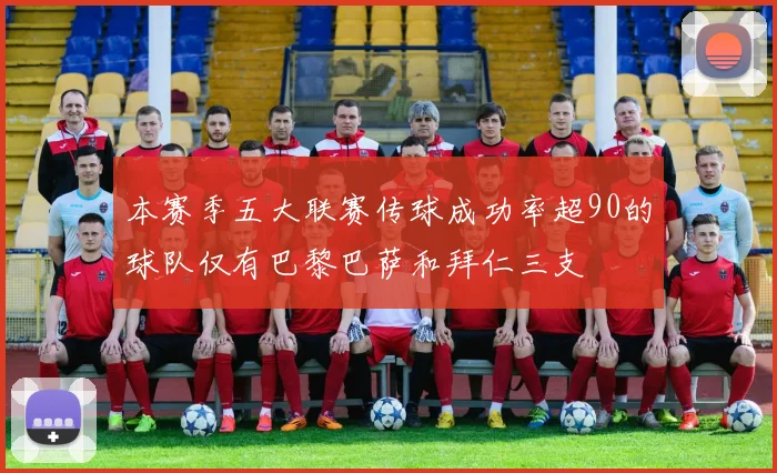 本赛季五大联赛传球成功率超90的球队仅有巴黎巴萨和拜仁三支