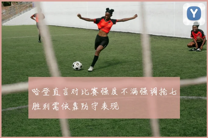 哈登直言对比赛强度不满强调抢七胜利需依靠防守表现