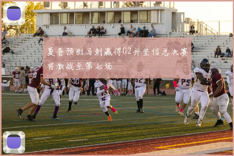 夏普预测马刺赢得G2并坚信总决赛将激战至第七场